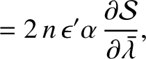 $\displaystyle =2\,n\,\epsilon'\alpha\,\frac{\partial {\cal S}}{\partial\skew{5}\bar{\lambda}},$