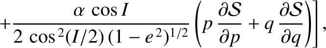 $\displaystyle \phantom{=}\left.+ \frac{\alpha\,\cos I}{2\,\cos^{\,2}(I/2)\,(1-e...
...ial p} + q\,\frac{\partial {\cal S}}{\partial q}\right)\right],\displaybreak[0]$