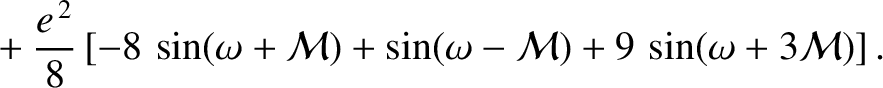 $\displaystyle \phantom{=}+ \frac{e^{\,2}}{8}\left[-8\,\sin(\omega+{\cal M})+ \sin(\omega-{\cal M}) + 9\,\sin(\omega+3{\cal M})\right].$