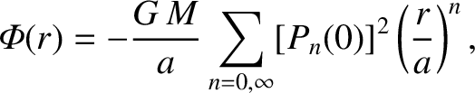 $\displaystyle {\mit\Phi}(r) = - \frac{G\,M}{a}\sum_{n=0,\infty} [P_n(0)]^2\left(\frac{r}{a}\right)^{n},$