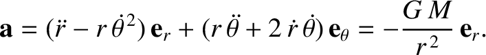 $\displaystyle {\bf a} = (\skew{3}\ddot{r}-r\,\skew{5}\dot{\theta}^{\,2})\,{\bf ...
...{r}\,\skew{5}\dot{\theta})\,{\bf e}_\theta = - \frac{G\,M}{r^{\,2}}\,{\bf e}_r.$