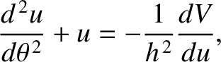 $\displaystyle \frac{d^{\,2} u}{d\theta^{\,2}} + u = - \frac{1}{h^{\,2}}\frac{dV}{du},$
