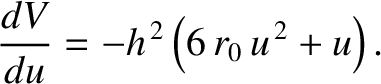$\displaystyle \frac{d V}{du} = - h^{\,2}\left(6\,r_0\,u^{\,2} + u\right).$