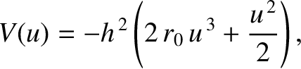 $\displaystyle V(u) = -h^{\,2}\left(2\,r_0\,u^{\,3} + \frac{u^{\,2}}{2}\right),$