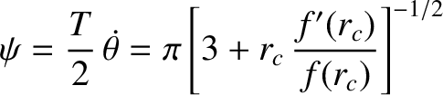 $\displaystyle \psi = \frac{T}{2}\, \skew{5}\dot{\theta} = \pi \left[3+r_c\,\frac{f'(r_c)}{f(r_c)}\right]^{-1/2}$