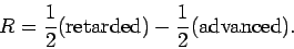 \begin{displaymath}
R = \frac{1}{2} ({\rm retarded}) - \frac{1}{2} ({\rm advanced}).
\end{displaymath}