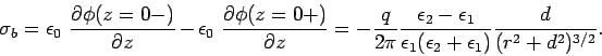 \begin{displaymath}
\sigma_b = \epsilon_0  \frac{\partial\phi(z=0-)}{\partial ...
...{\epsilon_1(\epsilon_2+\epsilon_1)} \frac{d}{(r^2+d^2)^{3/2}}.
\end{displaymath}