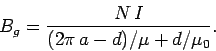 \begin{displaymath}
B_g = \frac{N I}{(2\pi a-d)/\mu + d/\mu_0}.
\end{displaymath}