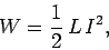 \begin{displaymath}
W = \frac{1}{2}  L  I^2,
\end{displaymath}