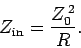 \begin{displaymath}
Z_{\rm in} = \frac{Z_0^{ 2}}{R}.
\end{displaymath}
