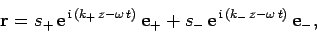 \begin{displaymath}
{\bf r} = s_+ {\rm e}^{ {\rm i} (k_+ z-\omega t)} {\bf e}_+
+ s_- {\rm e}^{ {\rm i} (k_- z-\omega t)} {\bf e}_-,
\end{displaymath}