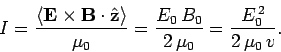 \begin{displaymath}
I =\frac{\langle {\bf E}\times{\bf B}\cdot\hat{\bf z}\rangle...
...0}= \frac{E_0 B_0}{2 \mu_0} = \frac{E_0^{ 2}}{2 \mu_0 v}.
\end{displaymath}