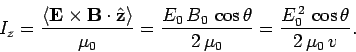 \begin{displaymath}
I_z =\frac{\langle {\bf E}\times{\bf B}\cdot\hat{\bf z}\rang...
...\theta}{2 \mu_0} = \frac{E_0^{ 2} \cos\theta}{2 \mu_0 v}.
\end{displaymath}