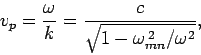 \begin{displaymath}
v_p = \frac{\omega}{k} = \frac{c}{\sqrt{1-\omega_{mn}^{ 2}/\omega^2}},
\end{displaymath}