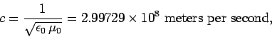 \begin{displaymath}
c = \frac{1}{\sqrt{\epsilon_0  \mu_0}}=2.99729\times 10^8  \mbox{meters per second},
\end{displaymath}