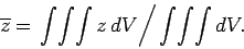 \begin{displaymath}
\overline{z} = \left. \int\!\int\!\int z dV\right/ \int\!\int\!\int dV.
\end{displaymath}