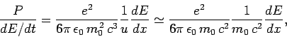 \begin{displaymath}
\frac{P}{dE/dt} = \frac{e^2}{6\pi \epsilon_0  m_0^{ 2}  ...
...\pi \epsilon_0  m_0  c^2}\frac{1}{m_0  c^2}
\frac{dE}{dx},
\end{displaymath}