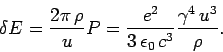 \begin{displaymath}
\delta E = \frac{2\pi  \rho}{u} P = \frac{e^2}{3 \epsilon_0 
c^3} \frac{\gamma^4  u^3}{\rho}.
\end{displaymath}