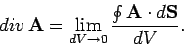 \begin{displaymath}
{\mit div} {\bf A} = \lim_{dV\rightarrow 0} \frac{\oint {\bf A}\cdot d{\bf S}}
{dV}.
\end{displaymath}