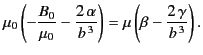 $\displaystyle \mu_0\left(-\frac{B_0}{\mu_0} -\frac{2\,\alpha}{b^{\,3}}\right) = \mu \left(\beta - \frac{2\,\gamma} {b^{\,3}}\right).$