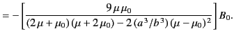 $\displaystyle = -\left[ \frac{9\,\mu\,\mu_0}{(2\,\mu+\mu_0)\,(\mu+2\,\mu_0) - 2\,(a^{\,3}/b^{\,3})\,(\mu-\mu_0)^{\,2}}\right] B_0.$