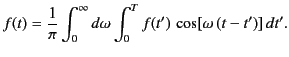 $\displaystyle f(t) = \frac{1}{\pi}\int_0^{\infty} d\omega \int_0^Tf(t')\,\cos[\omega\,(t-t')]\,dt'.$