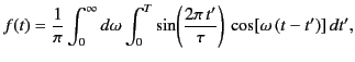 $\displaystyle f(t) = \frac{1}{\pi}\int_0^{\infty} d\omega \int_0^T \sin\!\left(\frac{2\pi \,t'}{\tau}\right) \,\cos[\omega\,(t-t')]\,dt',$