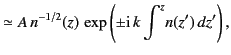 $\displaystyle \simeq A\,n^{-1/2}(z)\,\exp\left(\pm {\rm i}\, k \int^z \!n(z')\,dz'\right),$