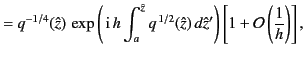 $\displaystyle = q^{-1/4}(\hat{z}) \,\exp\left(\,{\rm i}\,h\int_a^{\hat{z}} q^{\,1/2}(\hat{z})\,d\hat{z}'\right) \left[1+{\cal O}\left(\frac{1}{h}\right)\right],$