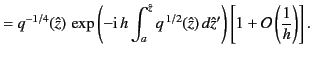 $\displaystyle = q^{-1/4}(\hat{z}) \,\exp\left(-{\rm i}\,h\int_a^{\hat{z}} q^{\,1/2}(\hat{z})\,d\hat{z}'\right)\left[1+{\cal O}\left(\frac{1}{h}\right)\right].$