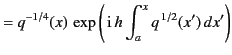 $\displaystyle = q^{-1/4}(x)\,\exp\left(\,{\rm i}\,h\int_a^x q^{\,1/2}(x')\,dx'\right)$