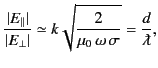 $\displaystyle \frac{\vert E_\parallel\vert}{\vert E_\perp\vert}\simeq k \sqrt{\frac{2}{\mu_0\, \omega\,\sigma}} = \frac{d}{\lambdabar},$
