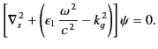 $\displaystyle \left[ \nabla_s^{\,2} +\left(\epsilon_1 \,\frac{\omega^{\,2}}{c^{\,2}} - k_g^{\,2}\right) \right]\psi = 0.$