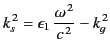 $\displaystyle k_s^{\,2} = \epsilon_1\, \frac{\omega^{\,2}}{c^{\,2}} -k_g^{\,2}$