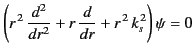 $\displaystyle \left(r^{\,2}\,\frac{d^2}{d r^{2}} + r\,\frac{d}{dr} + r^{\,2}\, k_s^{\,2}\right) \psi = 0$
