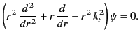 $\displaystyle \left(r^{\,2}\,\frac{d^{\,2}}{d r^{\,2}} + r\,\frac{d}{dr} - r^{\,2}\, k_t^{\,2}\right) \psi = 0.$