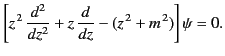 $\displaystyle \left[z^{\,2}\,\frac{d^2}{d z^2} + z\,\frac{d}{dz} - (z^{\,2}+m^{\,2})\right] \psi = 0.$