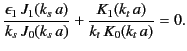 $\displaystyle \frac{\epsilon_1\,J_1(k_s \,a)}{k_s\,J_0(k_s\, a)} + \frac{K_1(k_t \,a)}{k_t\,K_0(k_t\, a)}= 0.$