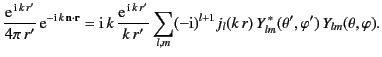 $\displaystyle \frac{{\rm e}^{\,{\rm i}\,k\,r'}}{4\pi\,r'} \,{\rm e}^{-{\rm i}\,...
...^{l+1} j_l(k\,r) \,Y_{lm}^{\,\ast}(\theta', \varphi')\, Y_{lm}(\theta,\varphi).$