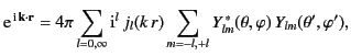 $\displaystyle {\rm e}^{\,{\rm i}\,{\bf k}\cdot{\bf r}}=4\pi \sum_{l=0,\infty} {...
...k\,r) \sum_{m=-l,+l}Y_{lm}^{\,\ast}(\theta,\varphi)\, Y_{lm}(\theta',\varphi'),$
