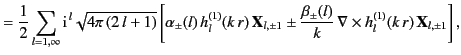 $\displaystyle = \frac{1}{2}\sum_{l=1,\infty} {\rm i}^{\,l}\sqrt{4\pi\,(2\,l+1)}...
...rac{\beta_\pm(l)}{k}\,\nabla\times h_l^{(1)}(k\,r) \,{\bf X}_{l,\pm 1} \right],$