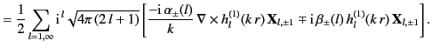 $\displaystyle =\frac{1}{2}\sum_{l=1,\infty} {\rm i}^{\,l}\sqrt{4\pi\,(2\,l+1)} ...
...l,\pm 1} \mp {\rm i}\, \beta_\pm(l)\,h_l^{(1)}(k\,r)\,{\bf X}_{l,\pm 1}\right].$