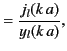 $\displaystyle = \frac{j_l(k\,a)}{y_l(k\,a)},$