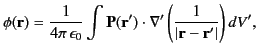 $\displaystyle \phi({\bf r}) = \frac{1}{4\pi\,\epsilon_0}\int {\bf P}({\bf r'})\cdot\nabla'\left(\frac{1}{\vert{\bf r}-{\bf r}'\vert}\right) dV',$