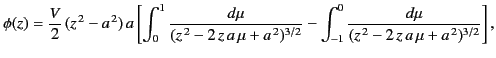 $\displaystyle \phi(z) = \frac{V}{2}\,(z^{\,2}-a^{\,2})\,a\left[\int_0^1 \frac{d...
...2})^{3/2}}-\int_{-1}^0\frac{d\mu}{(z^{\,2}-2\,z\,a\,\mu+a^{\,2})^{3/2}}\right],$