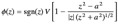 $\displaystyle \phi(z) = {\rm sgn}(z)\,V\left[1-\frac{z^{\,2}-a^{\,2}}{\vert z\vert\,(z^{\,2}+a^{\,2})^{1/2}}\right]$