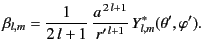 $\displaystyle \beta_{l,m}=\frac{1}{2\,l+1}\,\frac{a^{\,2\,l+1}}{r'^{\,l+1}}\,Y_{l,m}^\ast(\theta',\varphi').$