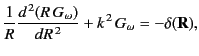 $\displaystyle \frac{1}{R}\frac{d^{\,2}(R\, G_\omega)}{dR^{\,2}} + k^{\,2} \,G_\omega = -\delta({\bf R}),$