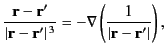 $\displaystyle \frac{{\bf r}-{\bf r}'}{\vert{\bf r}-{\bf r}'\vert^{\,3}} = -\nabla\left(\frac{1}{\vert{\bf r}-{\bf r}'\vert}\right),$