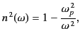 $\displaystyle n^{\,2}(\omega) = 1 - \frac{\omega_p^{\,2}}{\omega^{\,2}},$
